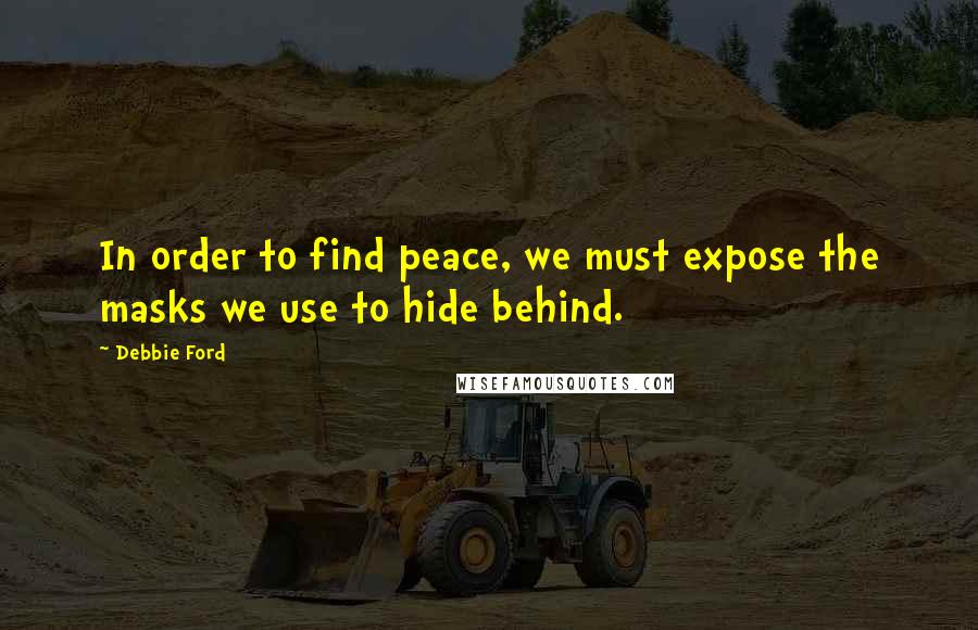 Debbie Ford Quotes: In order to find peace, we must expose the masks we use to hide behind.