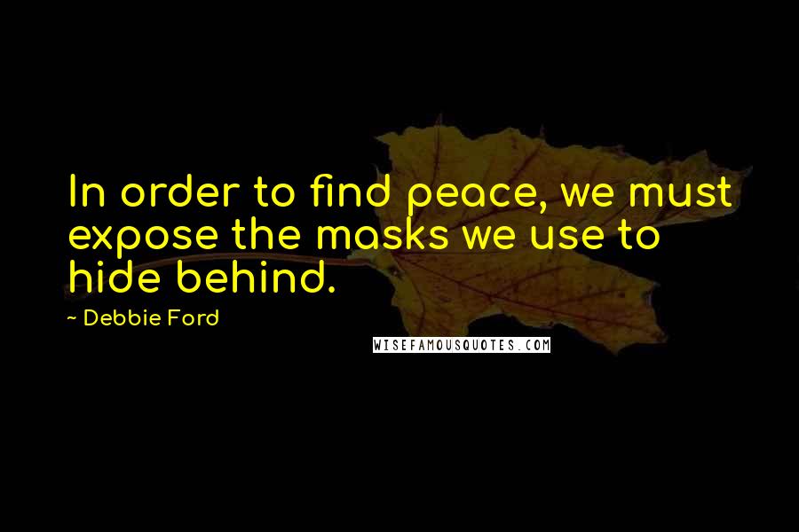 Debbie Ford Quotes: In order to find peace, we must expose the masks we use to hide behind.