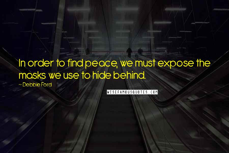 Debbie Ford Quotes: In order to find peace, we must expose the masks we use to hide behind.