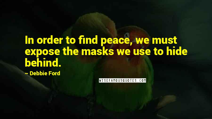 Debbie Ford Quotes: In order to find peace, we must expose the masks we use to hide behind.