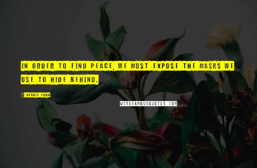 Debbie Ford Quotes: In order to find peace, we must expose the masks we use to hide behind.