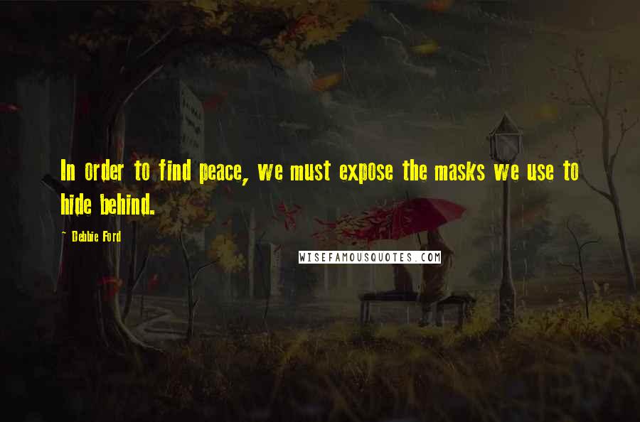 Debbie Ford Quotes: In order to find peace, we must expose the masks we use to hide behind.