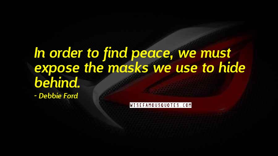 Debbie Ford Quotes: In order to find peace, we must expose the masks we use to hide behind.