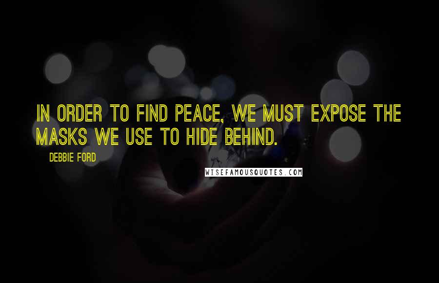 Debbie Ford Quotes: In order to find peace, we must expose the masks we use to hide behind.