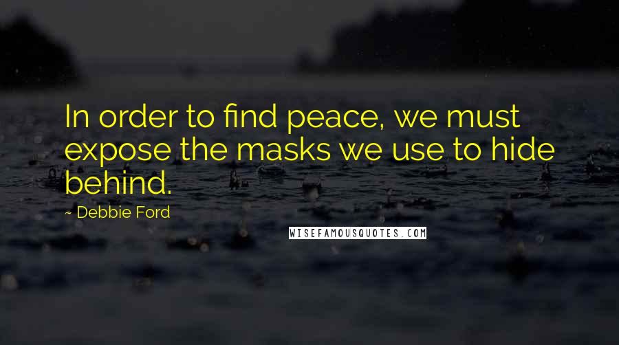 Debbie Ford Quotes: In order to find peace, we must expose the masks we use to hide behind.