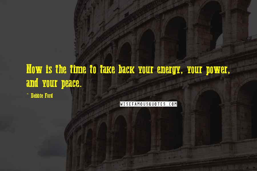 Debbie Ford Quotes: Now is the time to take back your energy, your power, and your peace.