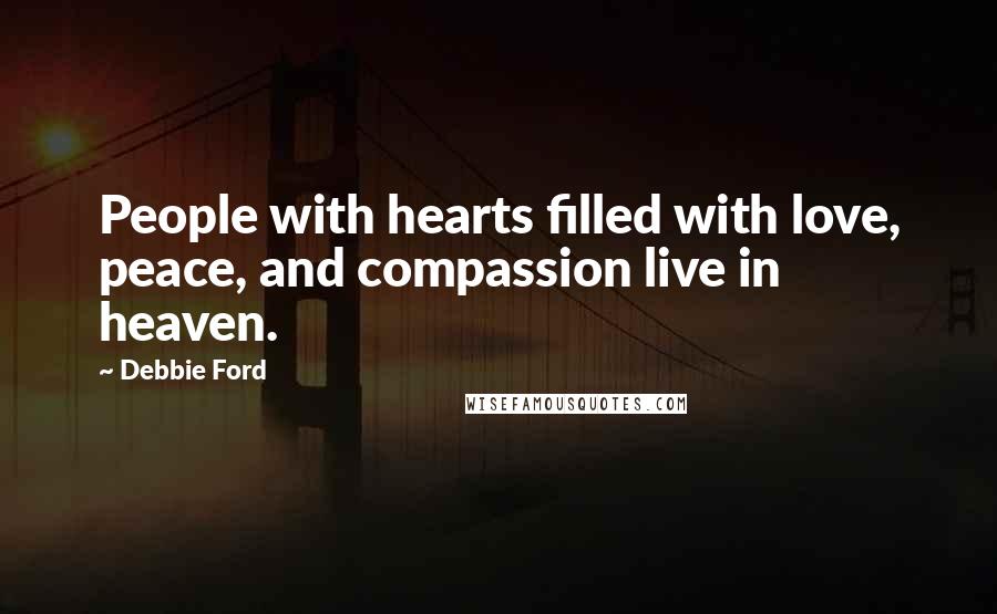 Debbie Ford Quotes: People with hearts filled with love, peace, and compassion live in heaven.