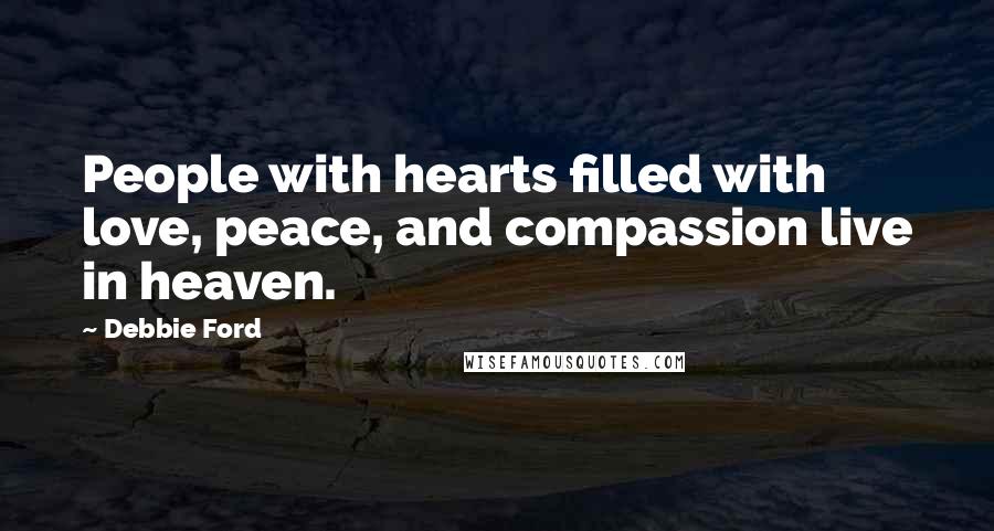 Debbie Ford Quotes: People with hearts filled with love, peace, and compassion live in heaven.