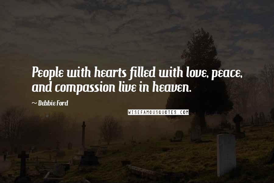 Debbie Ford Quotes: People with hearts filled with love, peace, and compassion live in heaven.