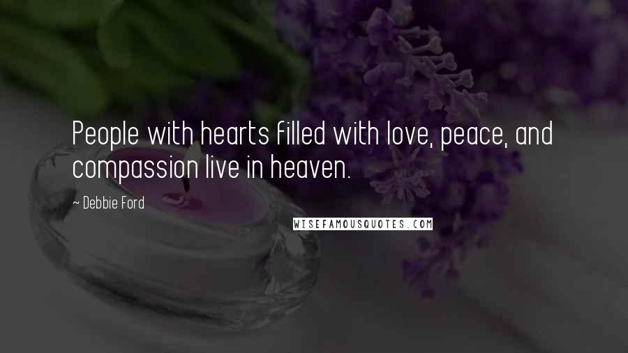 Debbie Ford Quotes: People with hearts filled with love, peace, and compassion live in heaven.