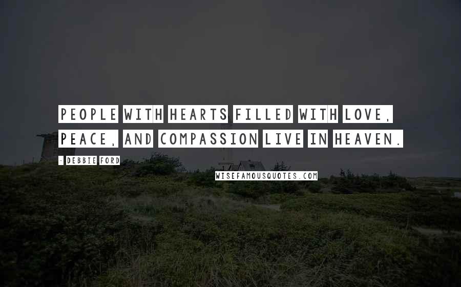 Debbie Ford Quotes: People with hearts filled with love, peace, and compassion live in heaven.