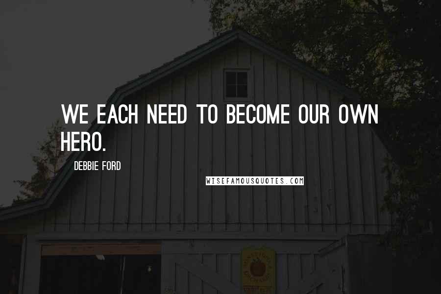 Debbie Ford Quotes: We each need to become our own hero.