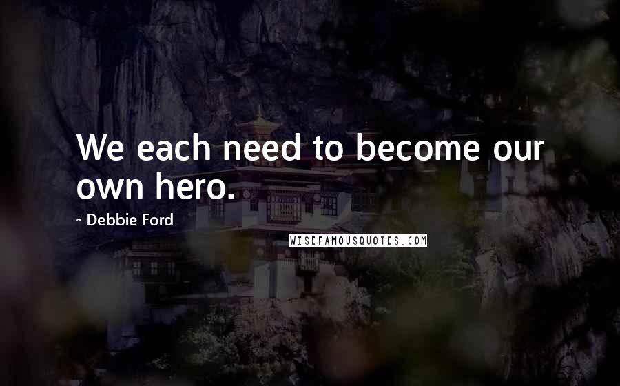 Debbie Ford Quotes: We each need to become our own hero.