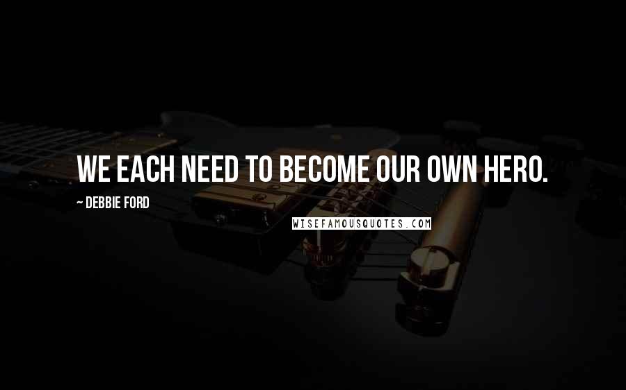 Debbie Ford Quotes: We each need to become our own hero.