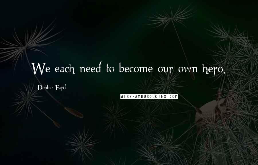 Debbie Ford Quotes: We each need to become our own hero.