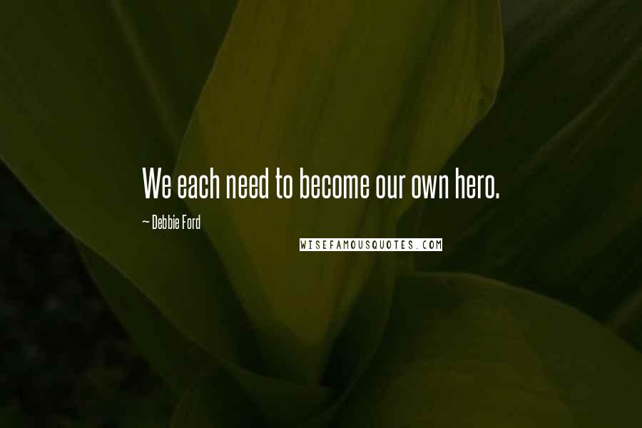 Debbie Ford Quotes: We each need to become our own hero.