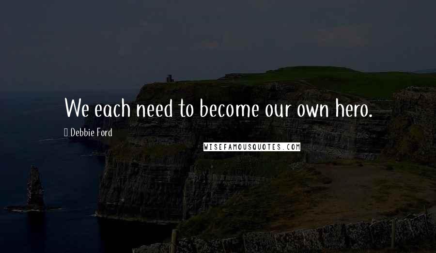 Debbie Ford Quotes: We each need to become our own hero.