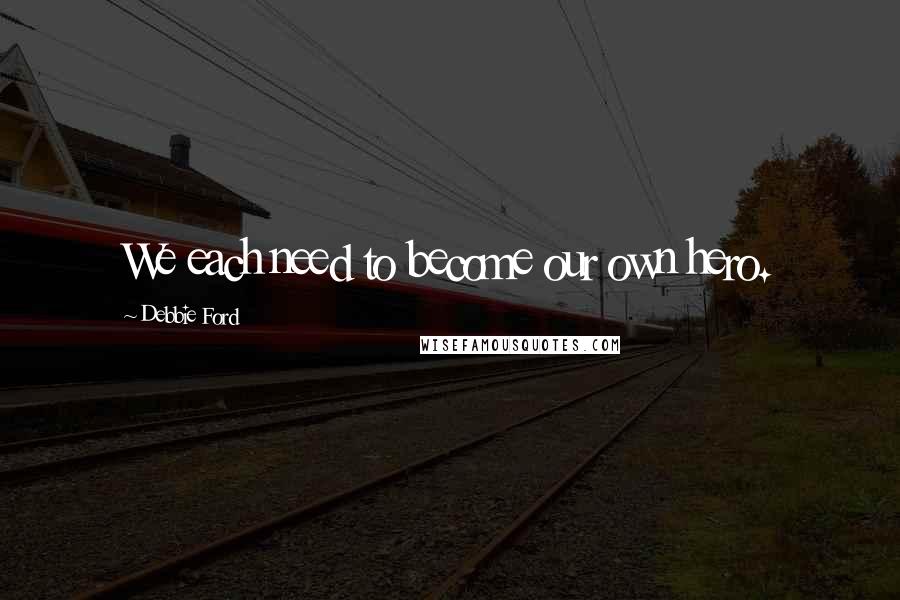 Debbie Ford Quotes: We each need to become our own hero.