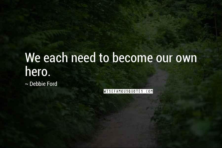 Debbie Ford Quotes: We each need to become our own hero.