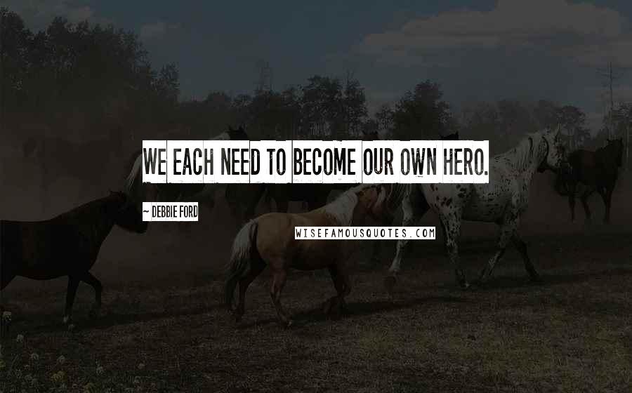 Debbie Ford Quotes: We each need to become our own hero.