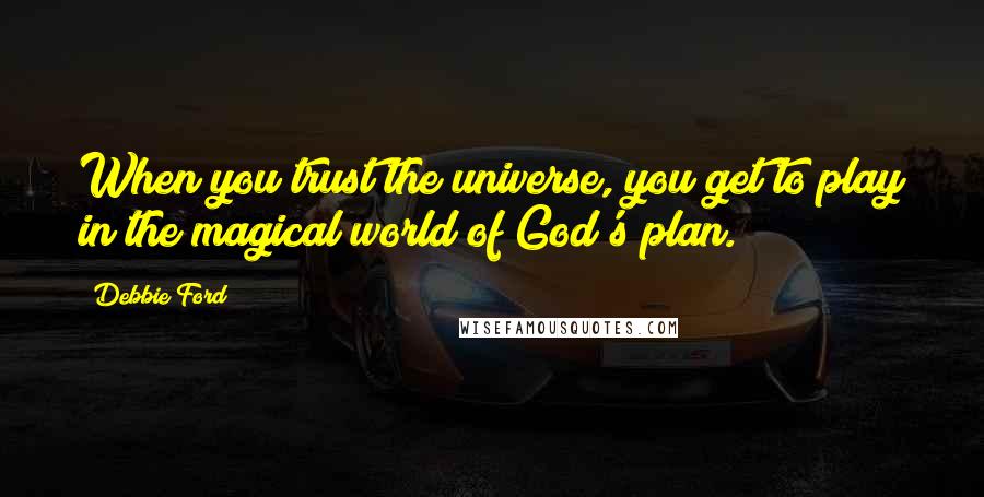 Debbie Ford Quotes: When you trust the universe, you get to play in the magical world of God's plan.