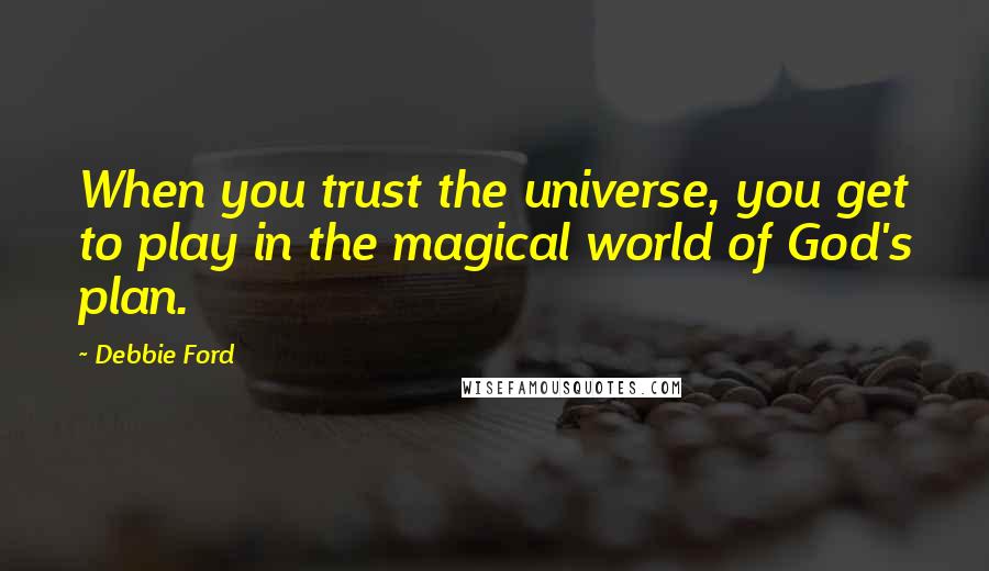 Debbie Ford Quotes: When you trust the universe, you get to play in the magical world of God's plan.