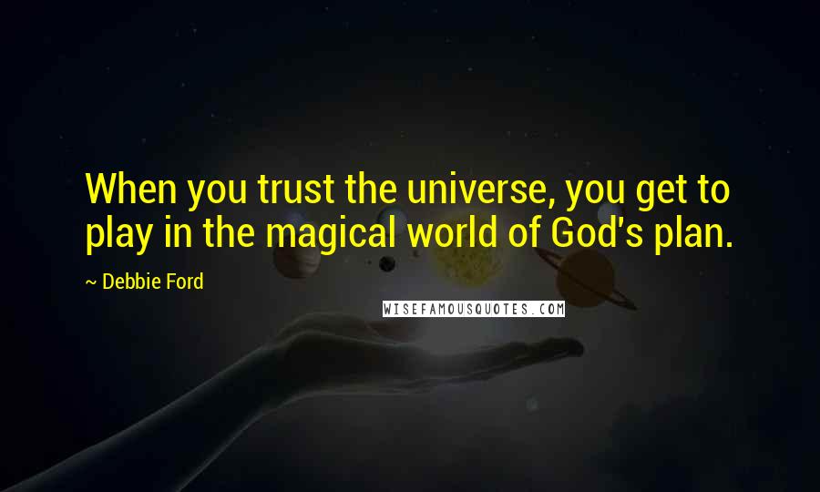 Debbie Ford Quotes: When you trust the universe, you get to play in the magical world of God's plan.