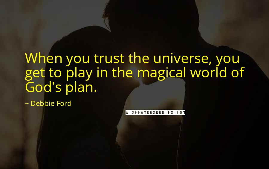 Debbie Ford Quotes: When you trust the universe, you get to play in the magical world of God's plan.