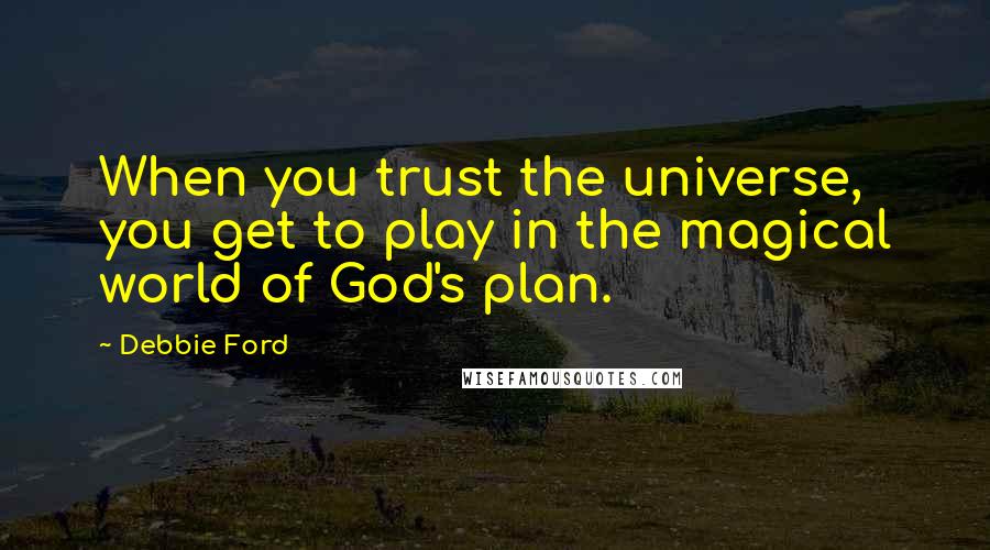 Debbie Ford Quotes: When you trust the universe, you get to play in the magical world of God's plan.