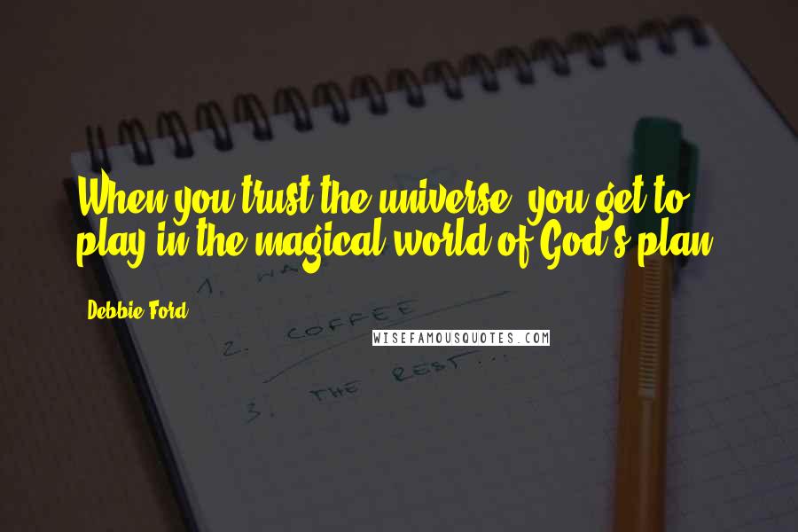 Debbie Ford Quotes: When you trust the universe, you get to play in the magical world of God's plan.