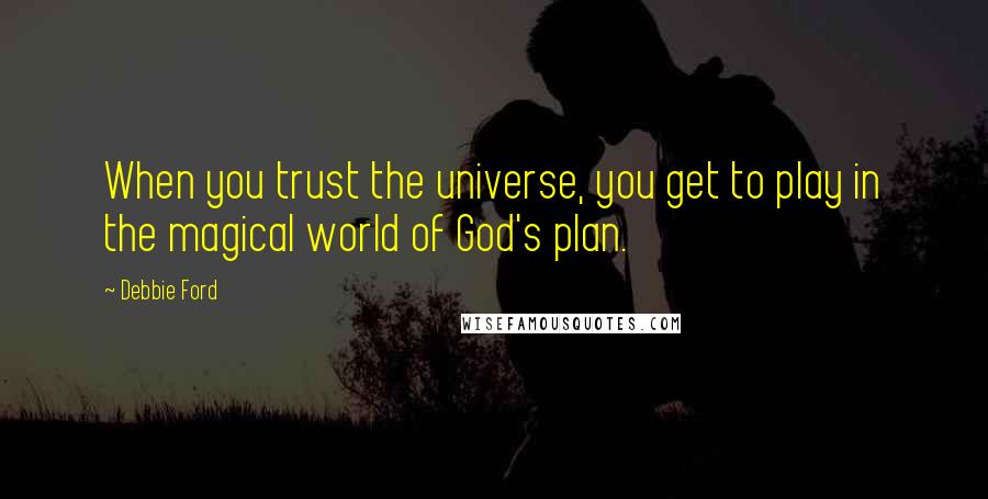 Debbie Ford Quotes: When you trust the universe, you get to play in the magical world of God's plan.