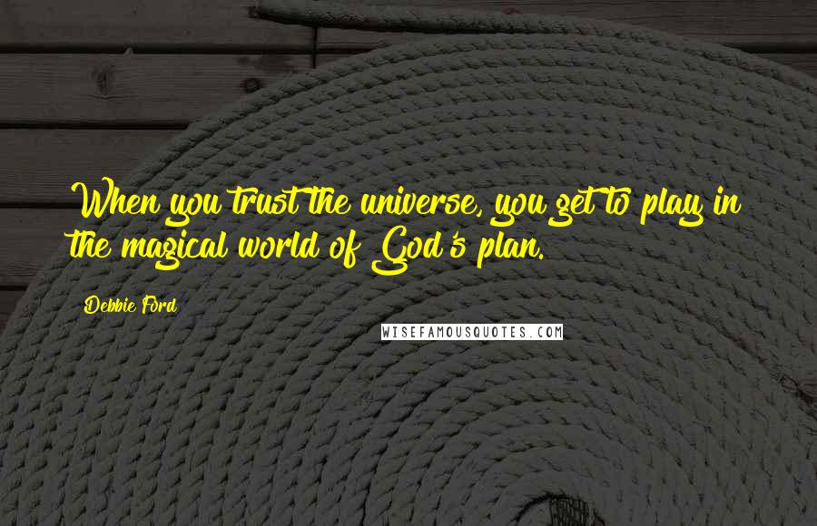 Debbie Ford Quotes: When you trust the universe, you get to play in the magical world of God's plan.