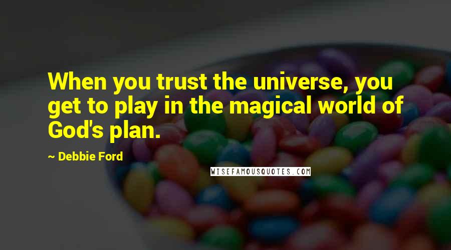 Debbie Ford Quotes: When you trust the universe, you get to play in the magical world of God's plan.
