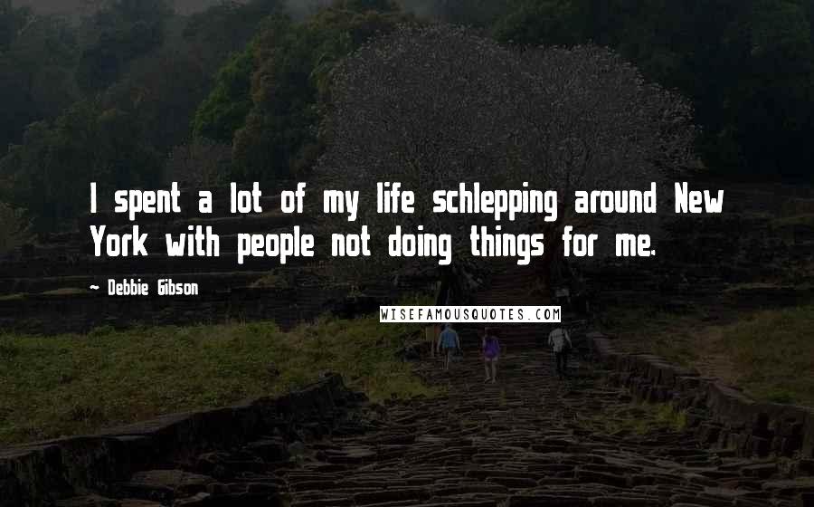 Debbie Gibson Quotes: I spent a lot of my life schlepping around New York with people not doing things for me.