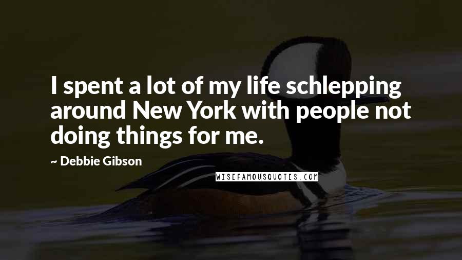 Debbie Gibson Quotes: I spent a lot of my life schlepping around New York with people not doing things for me.