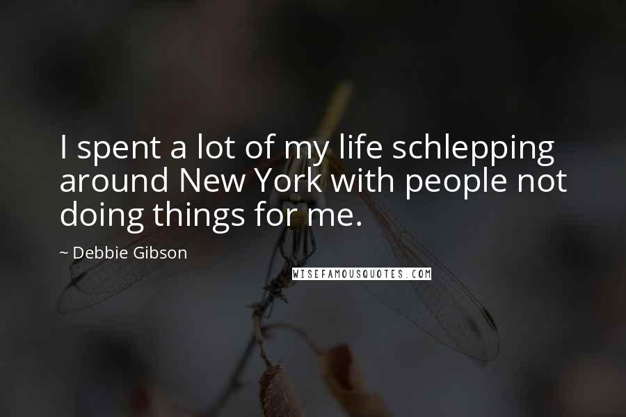 Debbie Gibson Quotes: I spent a lot of my life schlepping around New York with people not doing things for me.