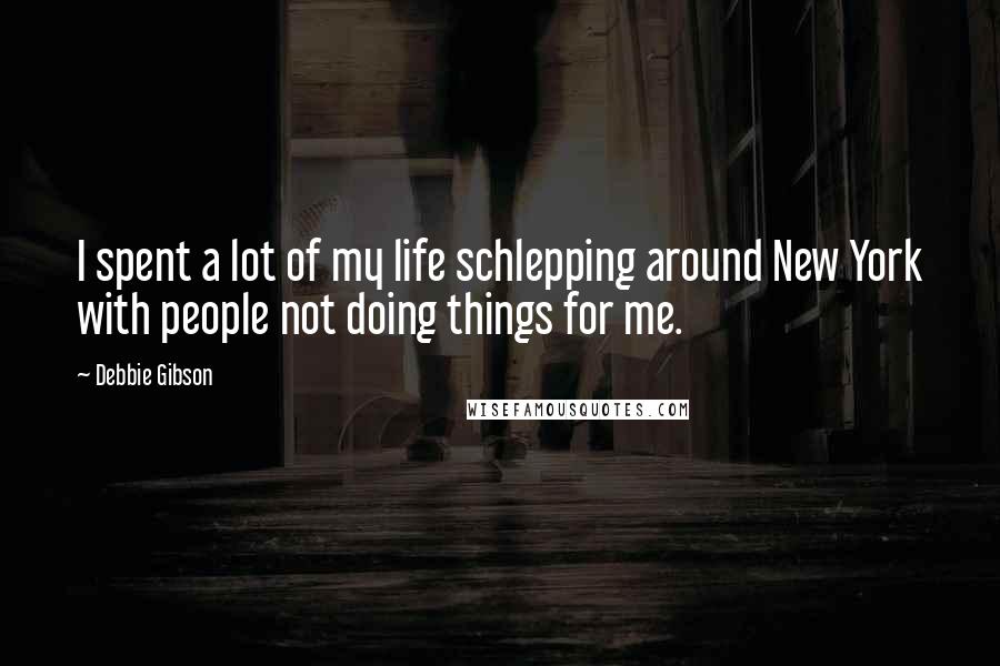 Debbie Gibson Quotes: I spent a lot of my life schlepping around New York with people not doing things for me.