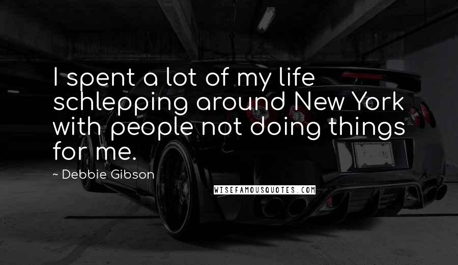 Debbie Gibson Quotes: I spent a lot of my life schlepping around New York with people not doing things for me.