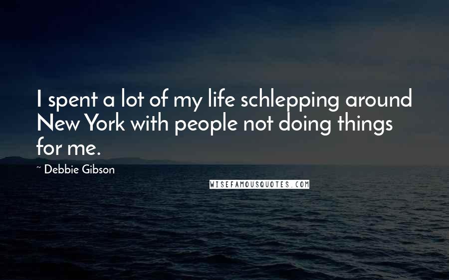 Debbie Gibson Quotes: I spent a lot of my life schlepping around New York with people not doing things for me.
