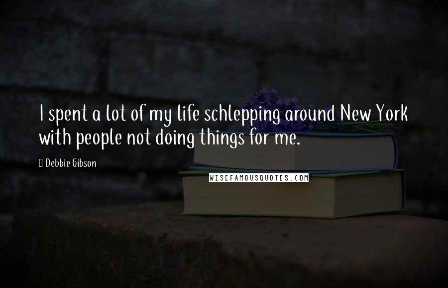 Debbie Gibson Quotes: I spent a lot of my life schlepping around New York with people not doing things for me.