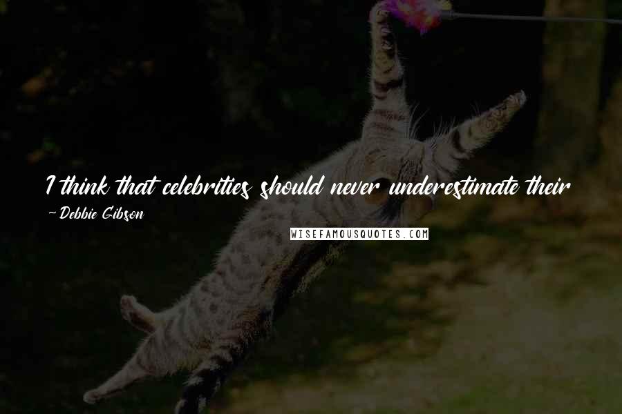Debbie Gibson Quotes: I think that celebrities should never underestimate their power. I mean just to draw attention, because then people get involved on a personal level.