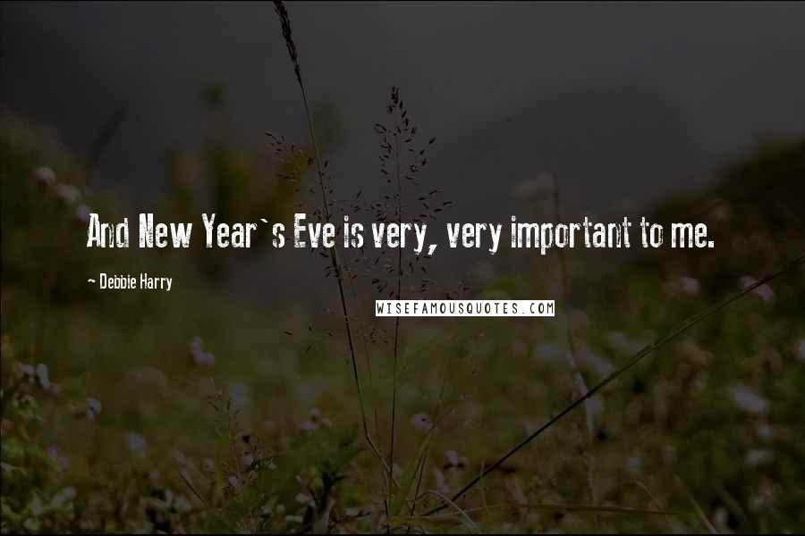 Debbie Harry Quotes: And New Year's Eve is very, very important to me.