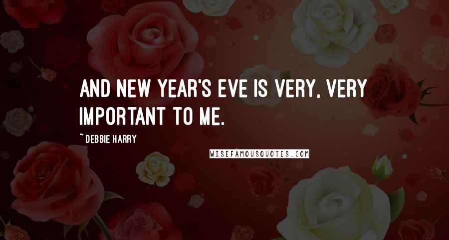 Debbie Harry Quotes: And New Year's Eve is very, very important to me.