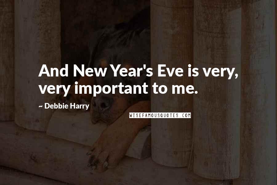 Debbie Harry Quotes: And New Year's Eve is very, very important to me.