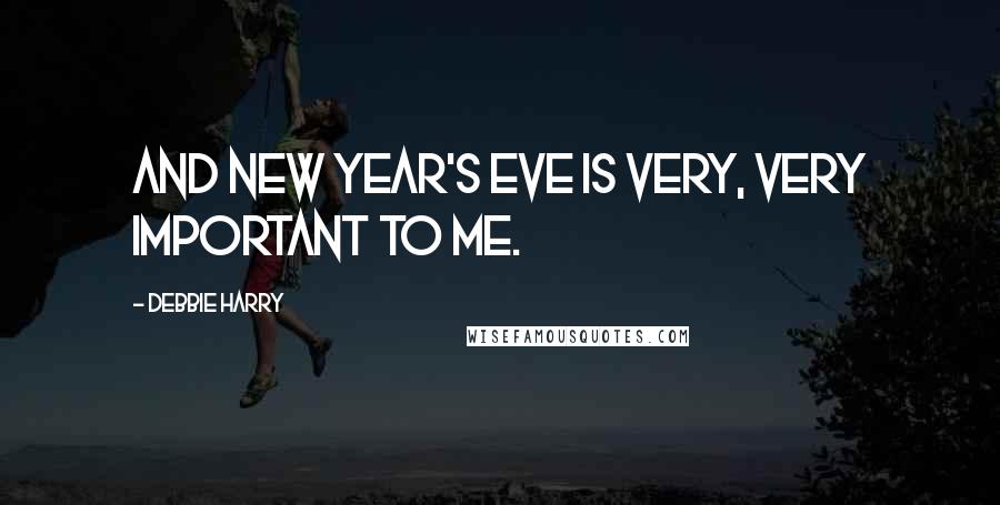 Debbie Harry Quotes: And New Year's Eve is very, very important to me.