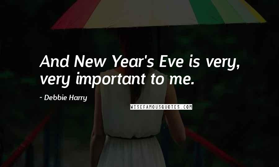 Debbie Harry Quotes: And New Year's Eve is very, very important to me.