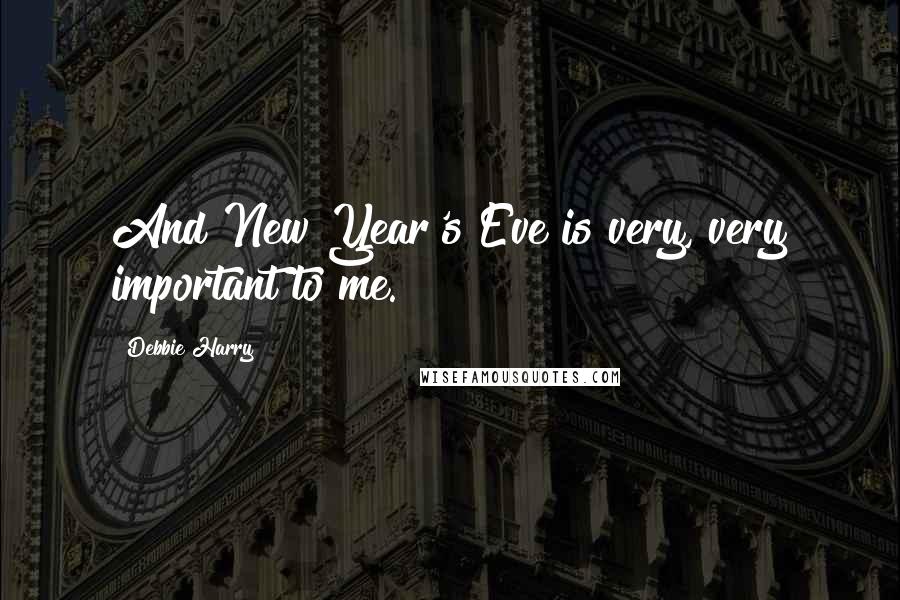 Debbie Harry Quotes: And New Year's Eve is very, very important to me.