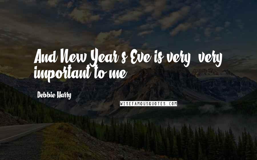 Debbie Harry Quotes: And New Year's Eve is very, very important to me.