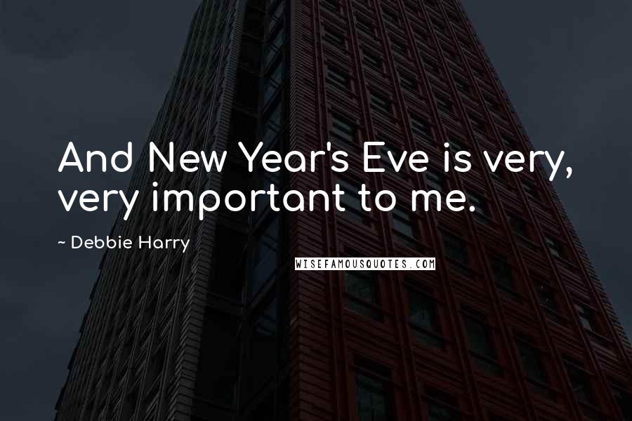 Debbie Harry Quotes: And New Year's Eve is very, very important to me.