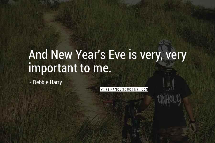 Debbie Harry Quotes: And New Year's Eve is very, very important to me.